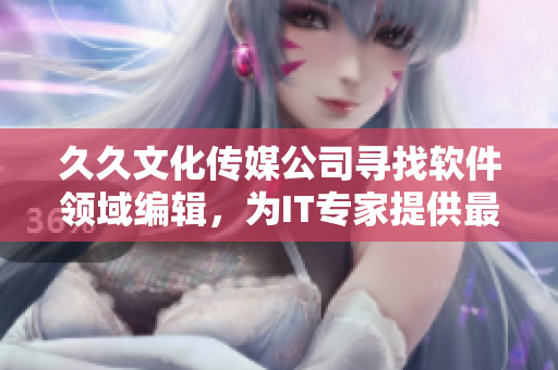 久久文化传媒公司寻找软件领域编辑，为IT专家提供最新技术资讯