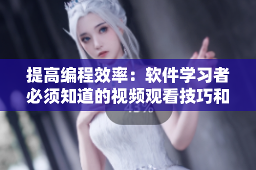 提高编程效率：软件学习者必须知道的视频观看技巧和方法