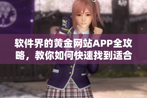 软件界的黄金网站APP全攻略，教你如何快速找到适合你的软件资源！