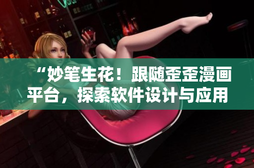 “妙笔生花！跟随歪歪漫画平台，探索软件设计与应用！”