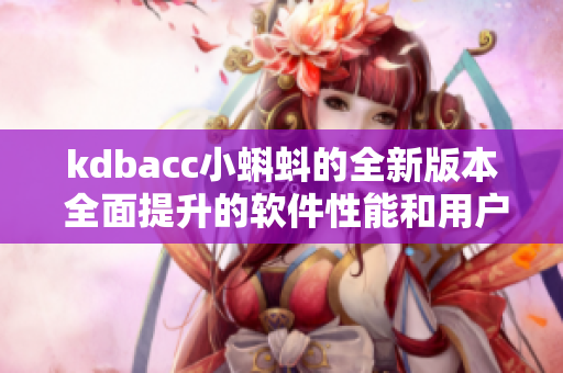 kdbacc小蝌蚪的全新版本 全面提升的软件性能和用户体验