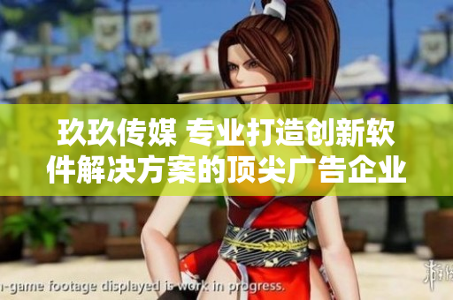 玖玖传媒 专业打造创新软件解决方案的顶尖广告企业