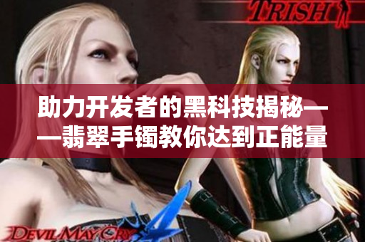 助力开发者的黑科技揭秘——翡翠手镯教你达到正能量赛博空间