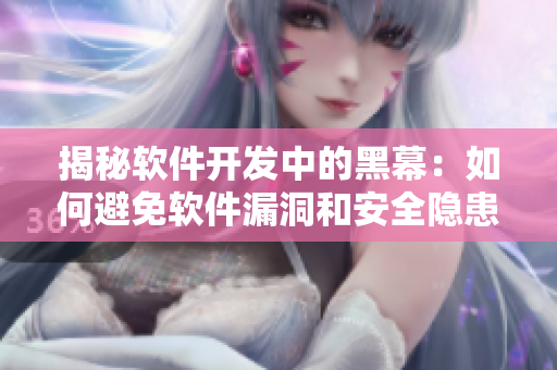 揭秘软件开发中的黑幕：如何避免软件漏洞和安全隐患