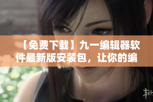 【免费下载】九一编辑器软件最新版安装包，让你的编程之路更加轻松畅快！
