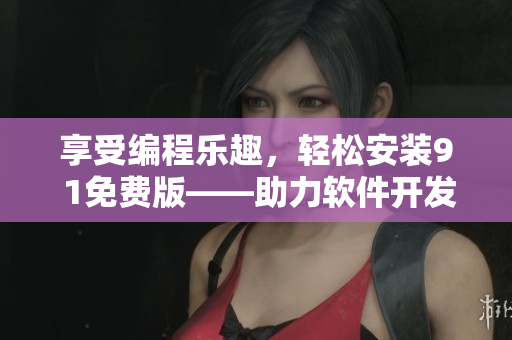 享受编程乐趣，轻松安装9 1免费版——助力软件开发成功的必备利器