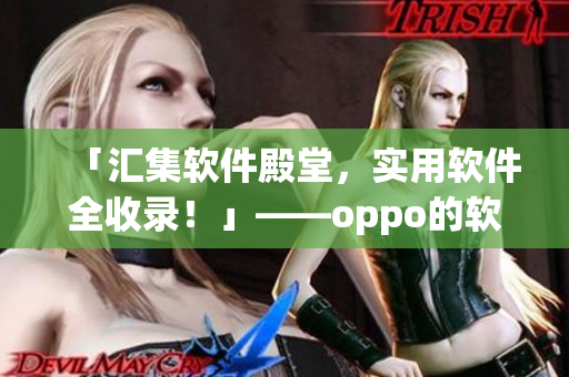 「汇集软件殿堂，实用软件全收录！」——oppo的软件宝库大盘点！