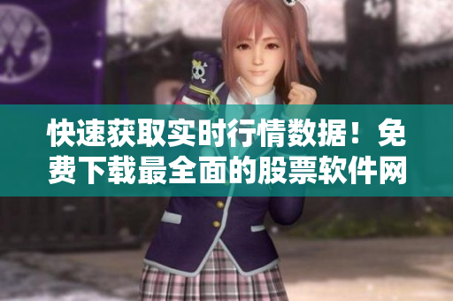 快速获取实时行情数据！免费下载最全面的股票软件网站