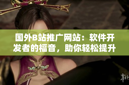国外B站推广网站：软件开发者的福音，助你轻松提升编程技能！