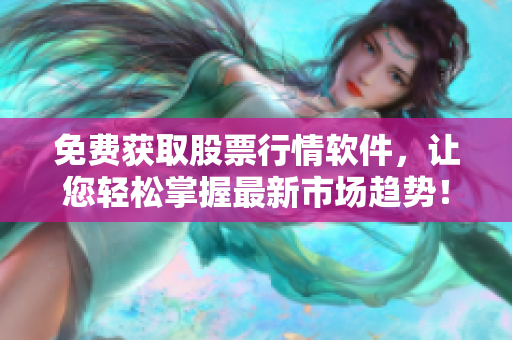 免费获取股票行情软件，让您轻松掌握最新市场趋势！