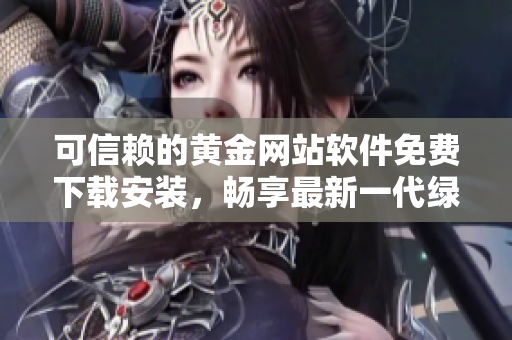 可信赖的黄金网站软件免费下载安装，畅享最新一代绿色软件！