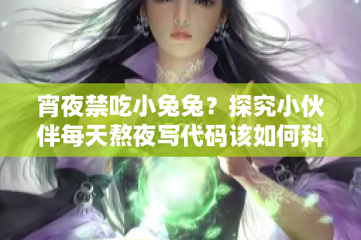 宵夜禁吃小兔兔？探究小伙伴每天熬夜写代码该如何科学进补！