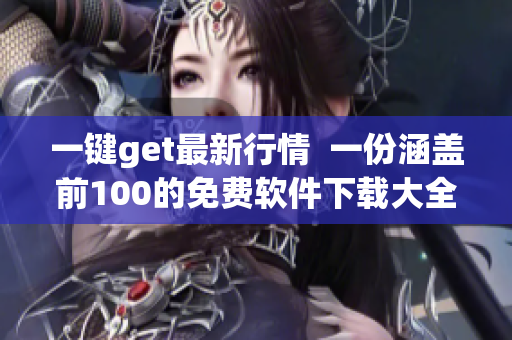 一键get最新行情  一份涵盖前100的免费软件下载大全