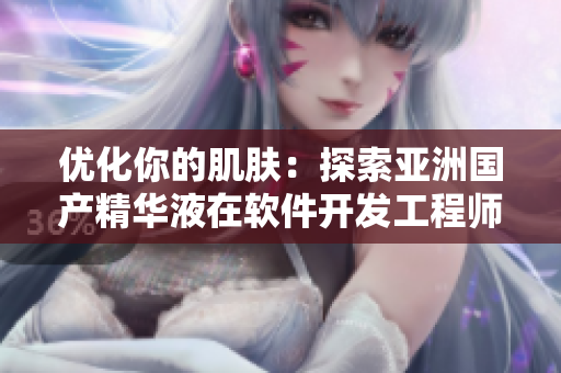 优化你的肌肤：探索亚洲国产精华液在软件开发工程师日常护肤中的奇迹