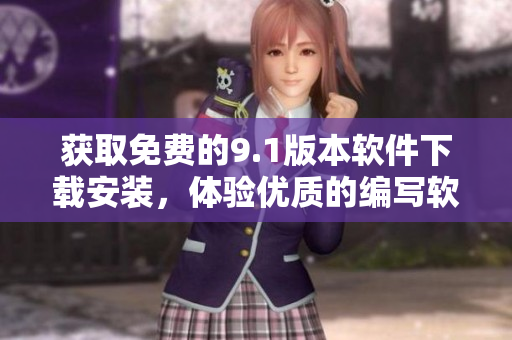获取免费的9.1版本软件下载安装，体验优质的编写软件服务