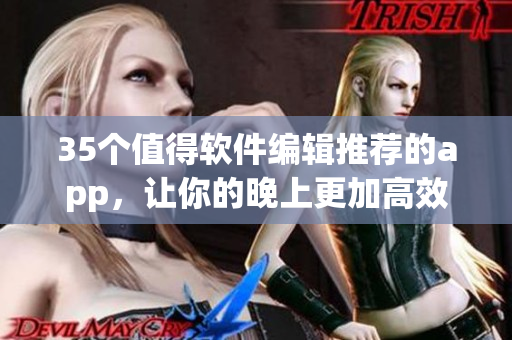 35个值得软件编辑推荐的app，让你的晚上更加高效有趣