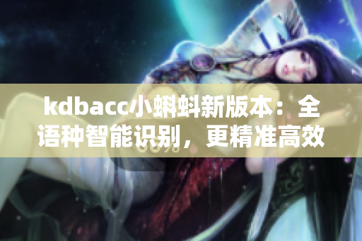kdbacc小蝌蚪新版本：全语种智能识别，更精准高效的财务管理工具