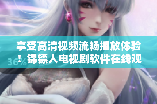 享受高清视频流畅播放体验！锦镖人电视剧软件在线观看指南