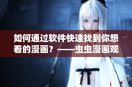 如何通过软件快速找到你想看的漫画？——虫虫漫画观看入口指南