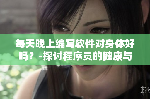 每天晚上编写软件对身体好吗？-探讨程序员的健康与创造力的关系