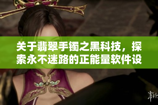 关于翡翠手镯之黑科技，探索永不迷路的正能量软件设计！