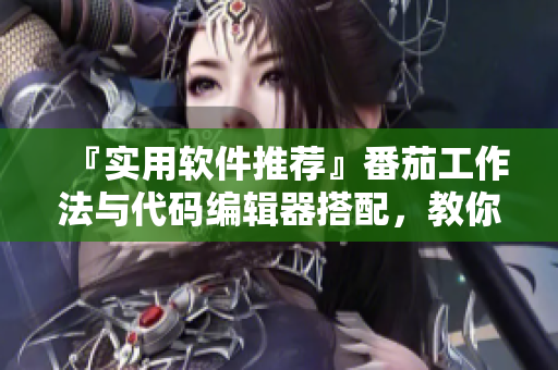 『实用软件推荐』番茄工作法与代码编辑器搭配，教你做高效码农！
