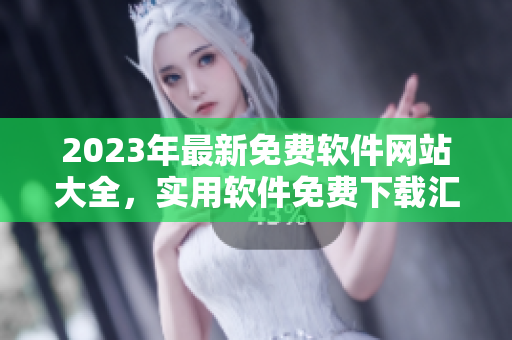 2023年最新免费软件网站大全，实用软件免费下载汇总！
