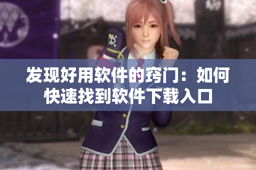 发现好用软件的窍门：如何快速找到软件下载入口