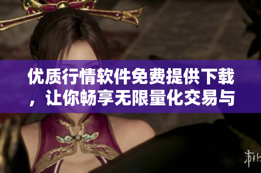 优质行情软件免费提供下载，让你畅享无限量化交易与分析盈利