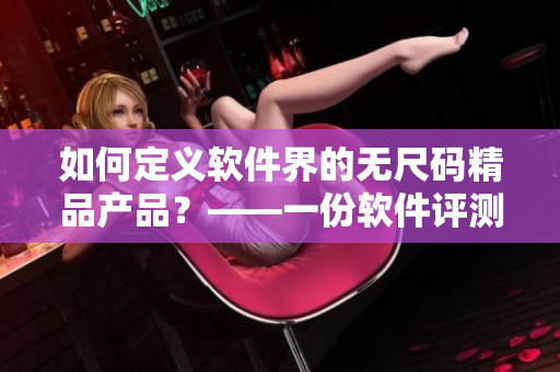 如何定义软件界的无尺码精品产品？——一份软件评测及推荐指南