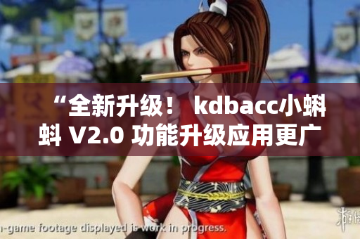 “全新升级！ kdbacc小蝌蚪 V2.0 功能升级应用更广泛”