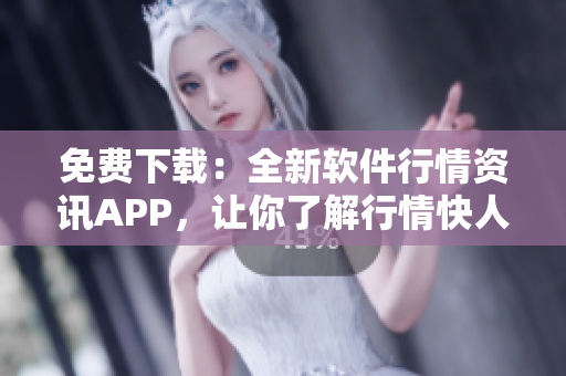 免费下载:全新软件行情资讯APP,让你了解行情快人一步! 免费下载:全新软件行情资讯APP,让你了解行情快人一步!