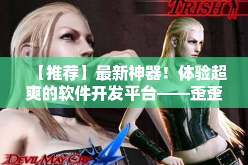 【推荐】最新神器！体验超爽的软件开发平台——歪歪漫画