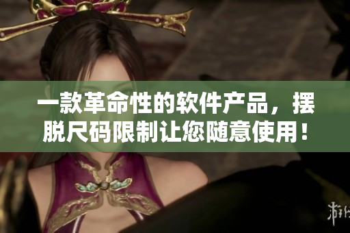 一款革命性的软件产品，摆脱尺码限制让您随意使用！