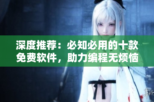 深度推荐：必知必用的十款免费软件，助力编程无烦恼