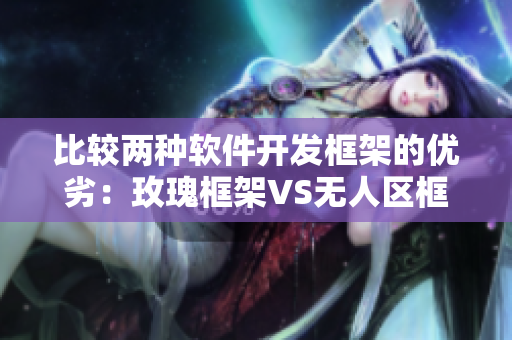 比较两种软件开发框架的优劣：玫瑰框架VS无人区框架