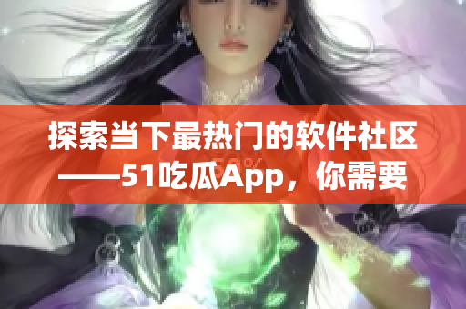 探索当下最热门的软件社区——51吃瓜App，你需要了解的一切.