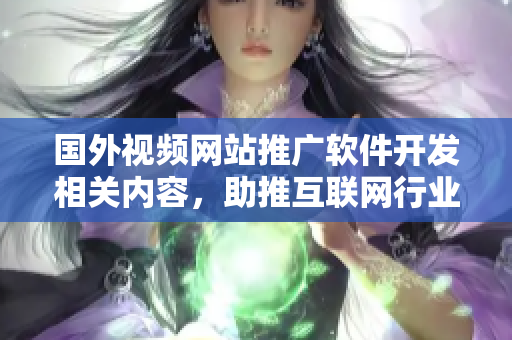 国外视频网站推广软件开发相关内容，助推互联网行业发展