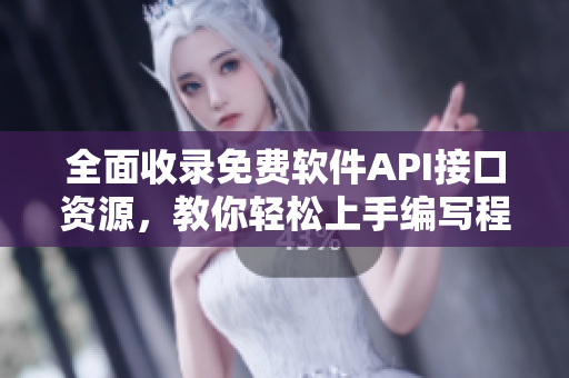 全面收录免费软件API接口资源，教你轻松上手编写程序！