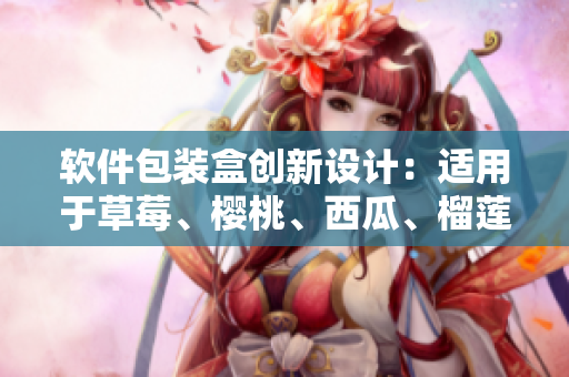 软件包装盒创新设计：适用于草莓、樱桃、西瓜、榴莲等多种水果。