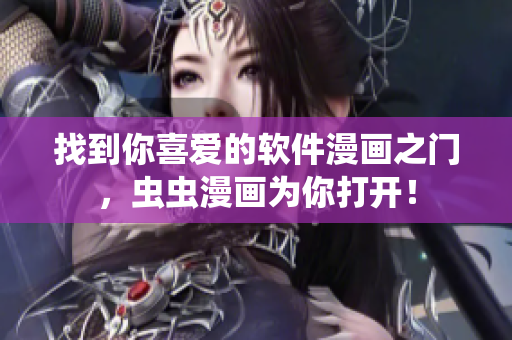 找到你喜爱的软件漫画之门，虫虫漫画为你打开！