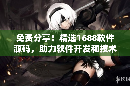 免费分享！精选1688软件源码，助力软件开发和技术探索
