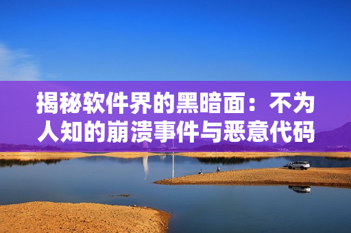 揭秘软件界的黑暗面：不为人知的崩溃事件与恶意代码曝光合集
