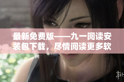 最新免费版——九一阅读安装包下载，尽情阅读更多软件开发相关文章！