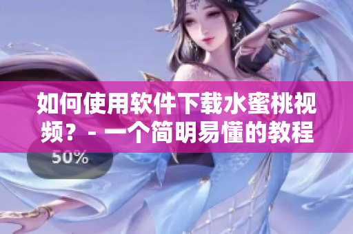 如何使用软件下载水蜜桃视频？- 一个简明易懂的教程