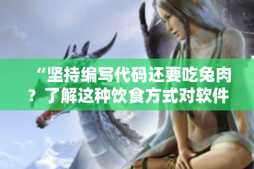 “坚持编写代码还要吃兔肉？了解这种饮食方式对软件开发者身体的影响”
