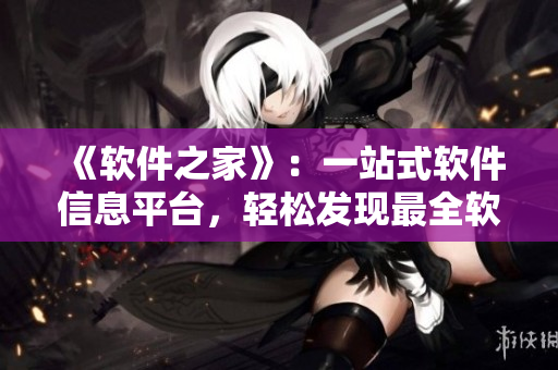 《软件之家》：一站式软件信息平台，轻松发现最全软件资源。