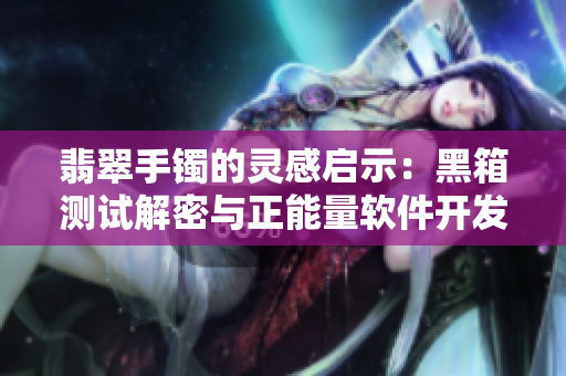 翡翠手镯的灵感启示：黑箱测试解密与正能量软件开发