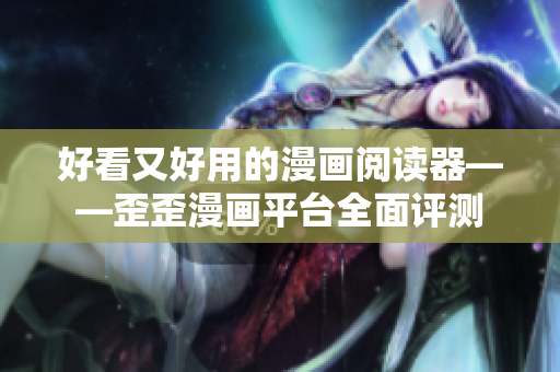 好看又好用的漫画阅读器——歪歪漫画平台全面评测