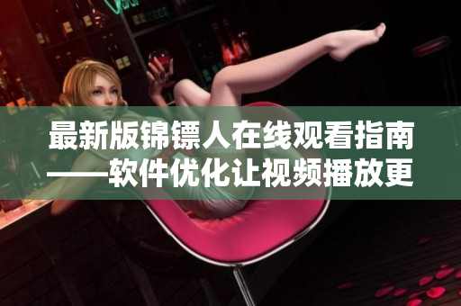 最新版锦镖人在线观看指南——软件优化让视频播放更流畅